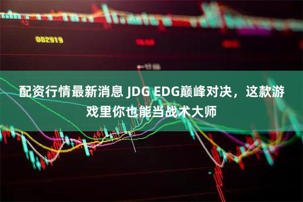 配资行情最新消息 JDG EDG巅峰对决,这款游戏里你也能当战术大师